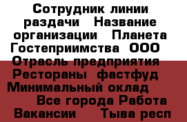 Сотрудник линии раздачи › Название организации ­ Планета Гостеприимства, ООО › Отрасль предприятия ­ Рестораны, фастфуд › Минимальный оклад ­ 25 000 - Все города Работа » Вакансии   . Тыва респ.